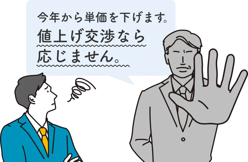 今年から単価を下げます。値上げ交渉なら応じません。