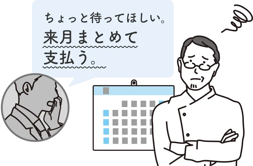 ちょっと待ってほしい。来月まとめて支払う。